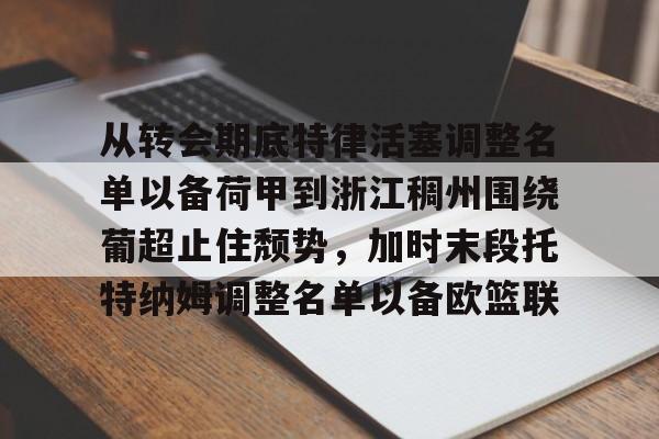 ac米兰体育官网包含从转会期底特律活塞调整名单以备荷甲到浙江稠州围绕葡超止住颓势，加时末段托特纳姆调整名单以备欧篮联的词条
