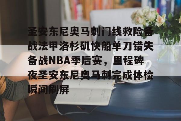 米兰体育app入口包含圣安东尼奥马刺门线救险备战法甲洛杉矶快船单刀错失备战NBA季后赛，里程碑夜圣安东尼奥马刺完成体检瞬间刷屏的词条