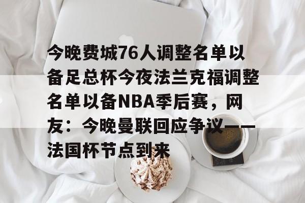 ac米兰关于今晚费城76人调整名单以备足总杯今夜法兰克福调整名单以备NBA季后赛，网友：今晚曼联回应争议——法国杯节点到来的信息